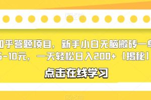 知乎答题项目，新手小白无脑搬砖一单5-10元，一天轻松日入200+【揭秘】